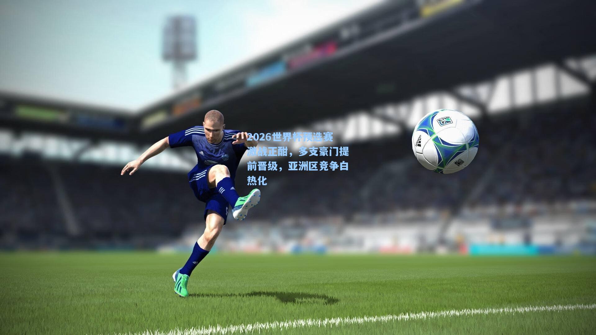 2026世界杯预选赛激战正酣,多支豪门提前晋级,亚洲区竞争白热化