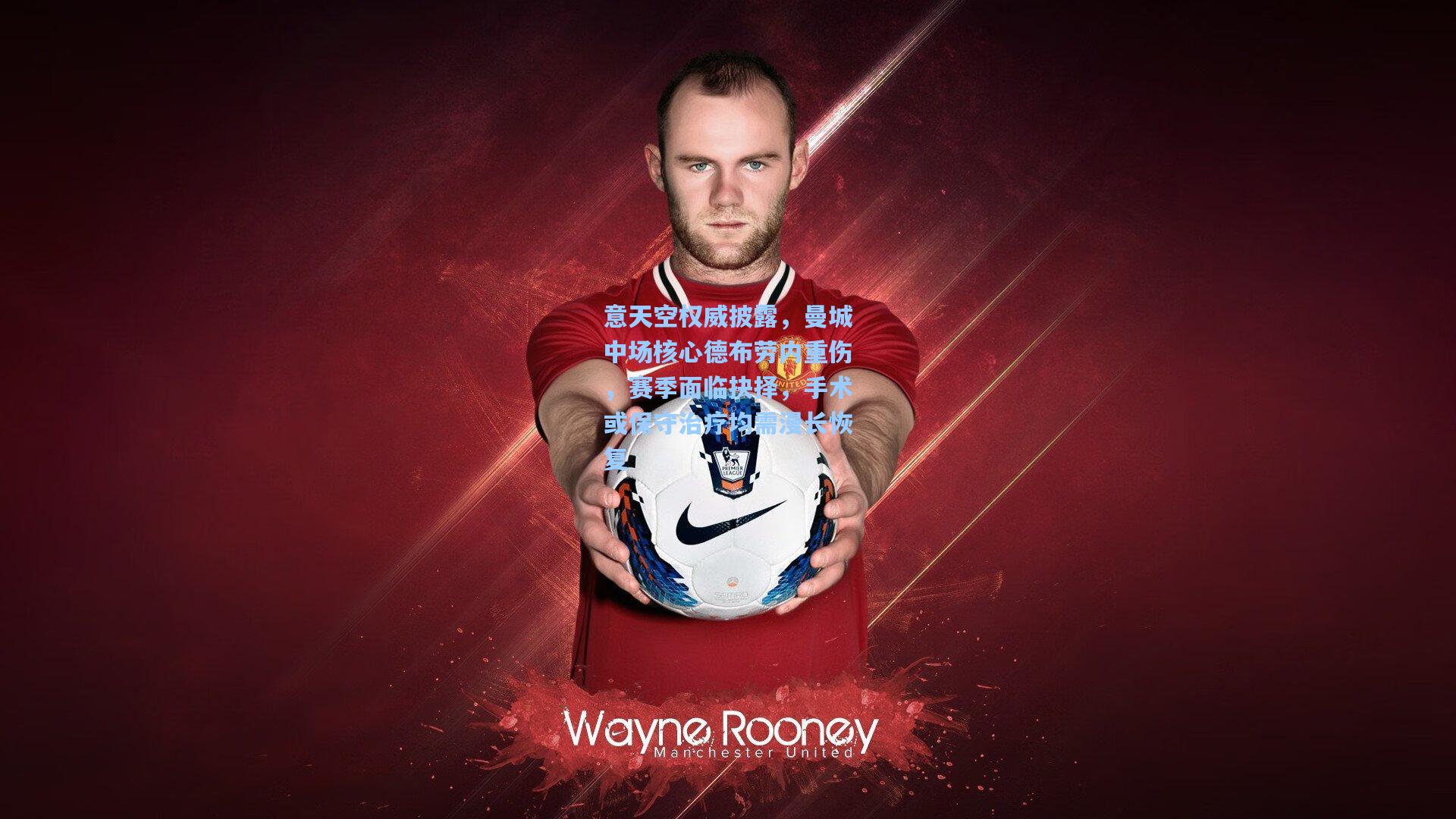 意天空权威披露，曼城中场核心德布劳内重伤，赛季面临抉择，手术或保守治疗均需漫长恢复