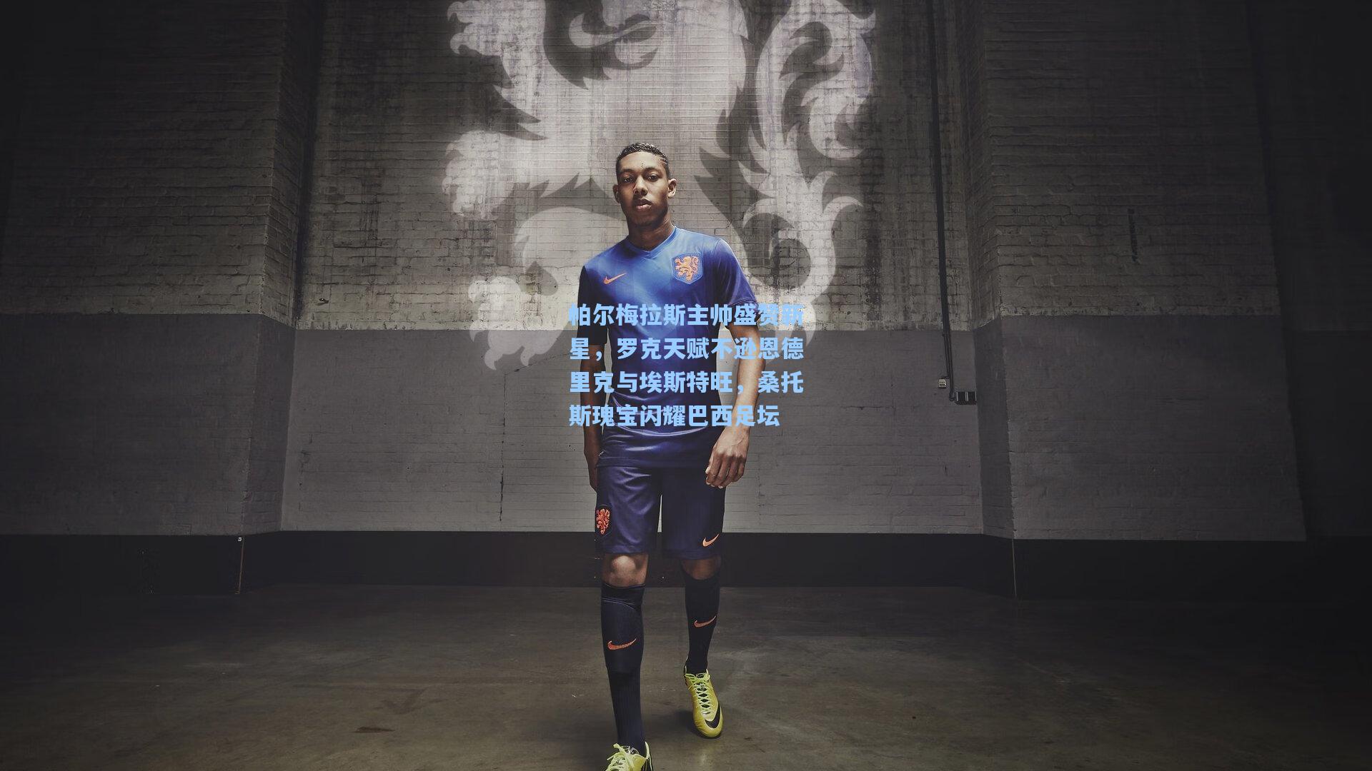 帕尔梅拉斯主帅盛赞新星，罗克天赋不逊恩德里克与埃斯特旺，桑托斯瑰宝闪耀巴西足坛