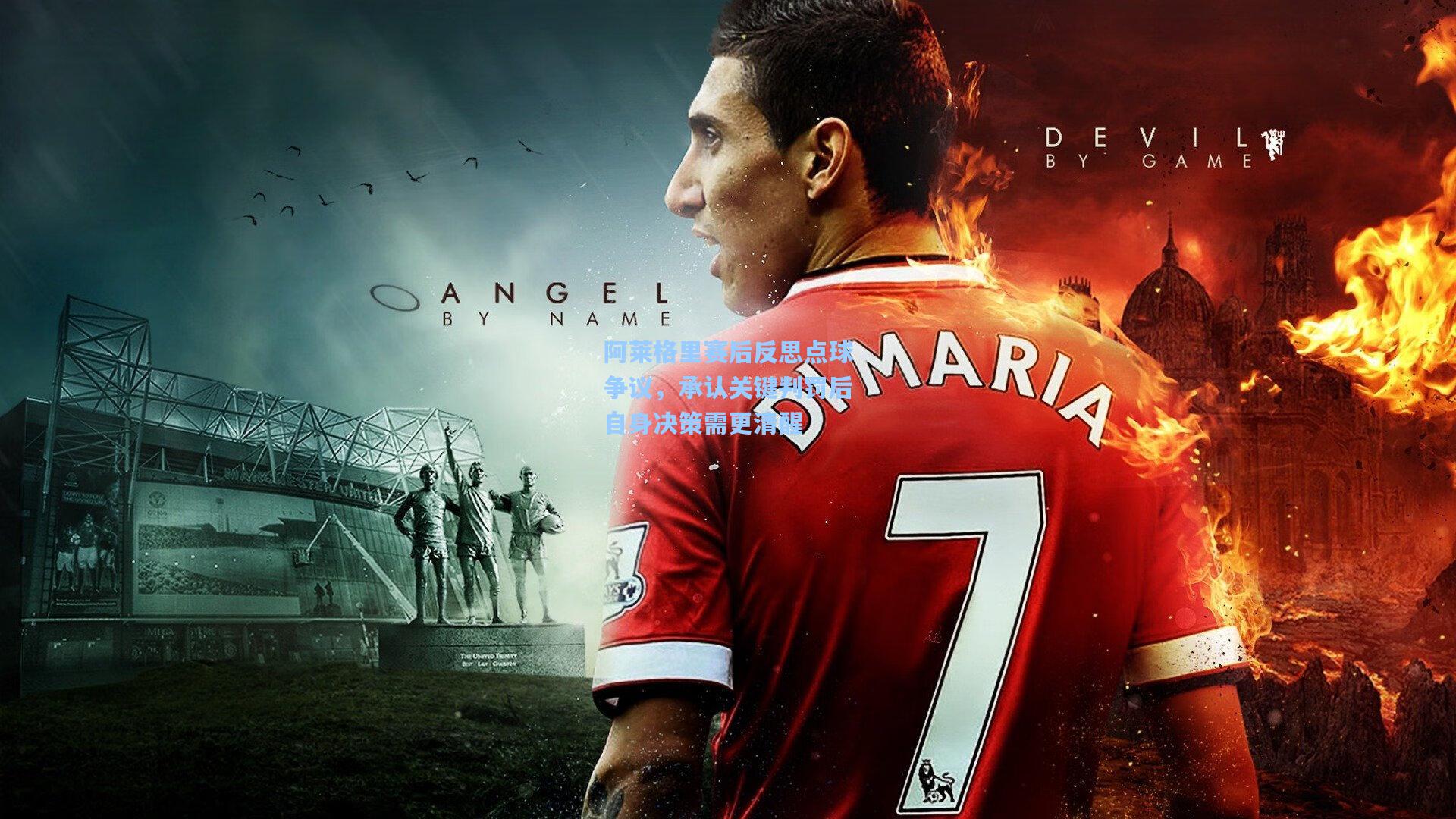 阿莱格里赛后反思点球争议，承认关键判罚后自身决策需更清醒