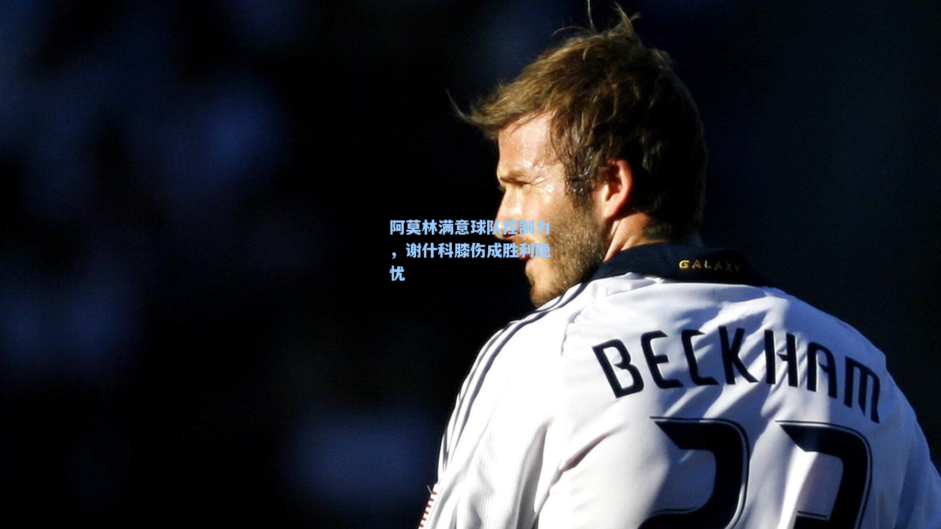 阿莫林满意球队控制力，谢什科膝伤成胜利隐忧