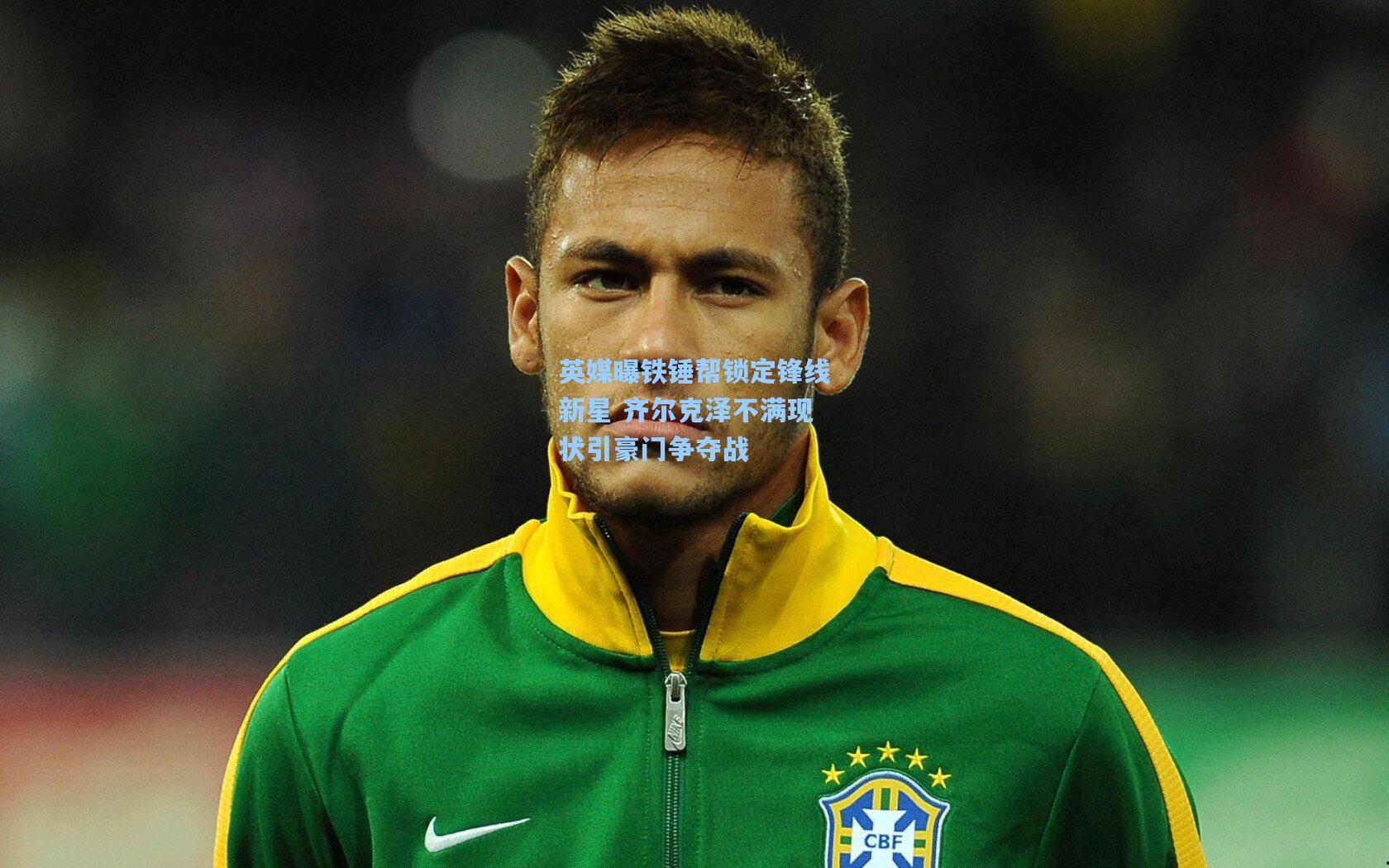 英媒曝铁锤帮锁定锋线新星 齐尔克泽不满现状引豪门争夺战