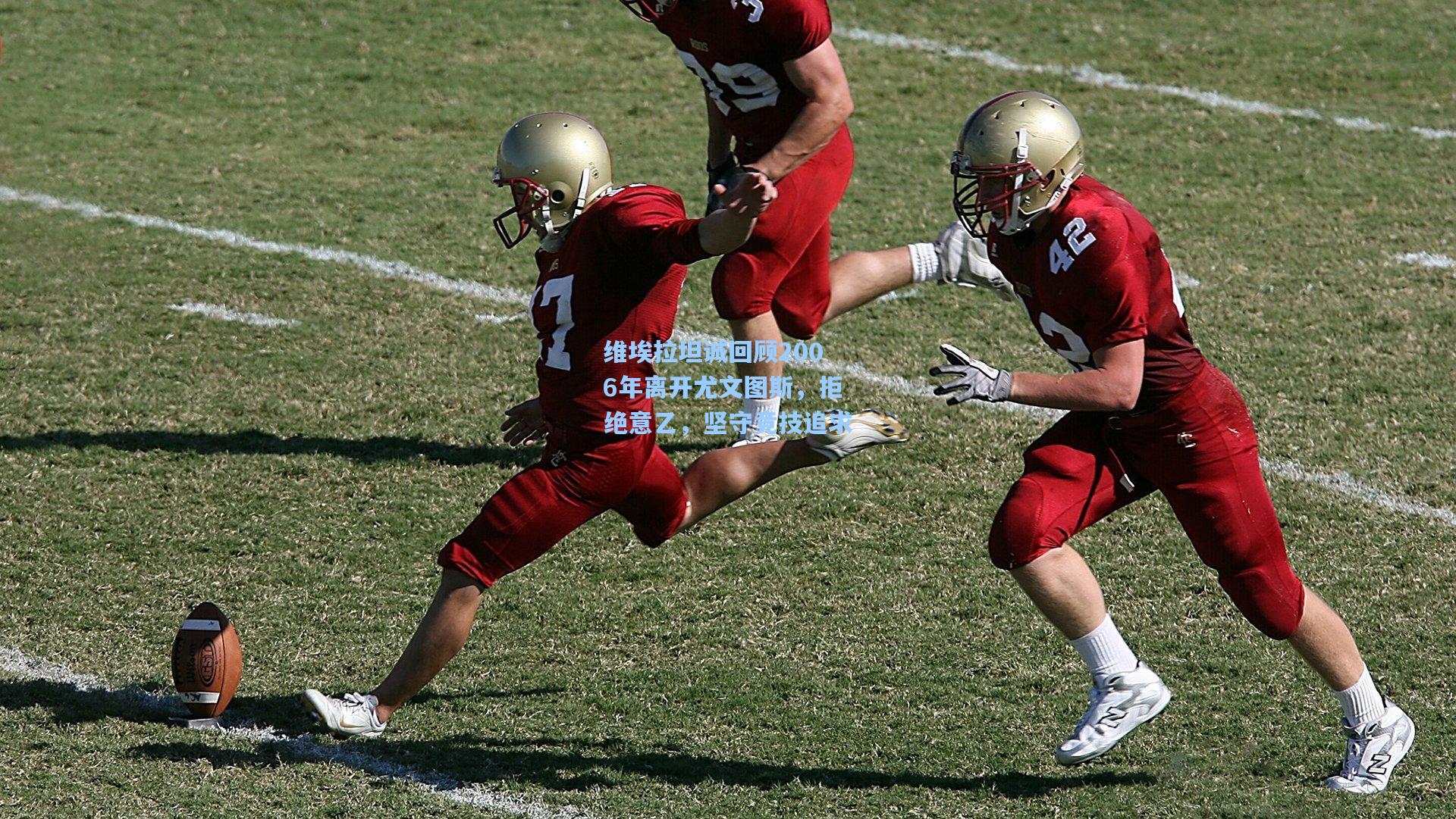 维埃拉坦诚回顾2006年离开尤文图斯，拒绝意乙，坚守竞技追求