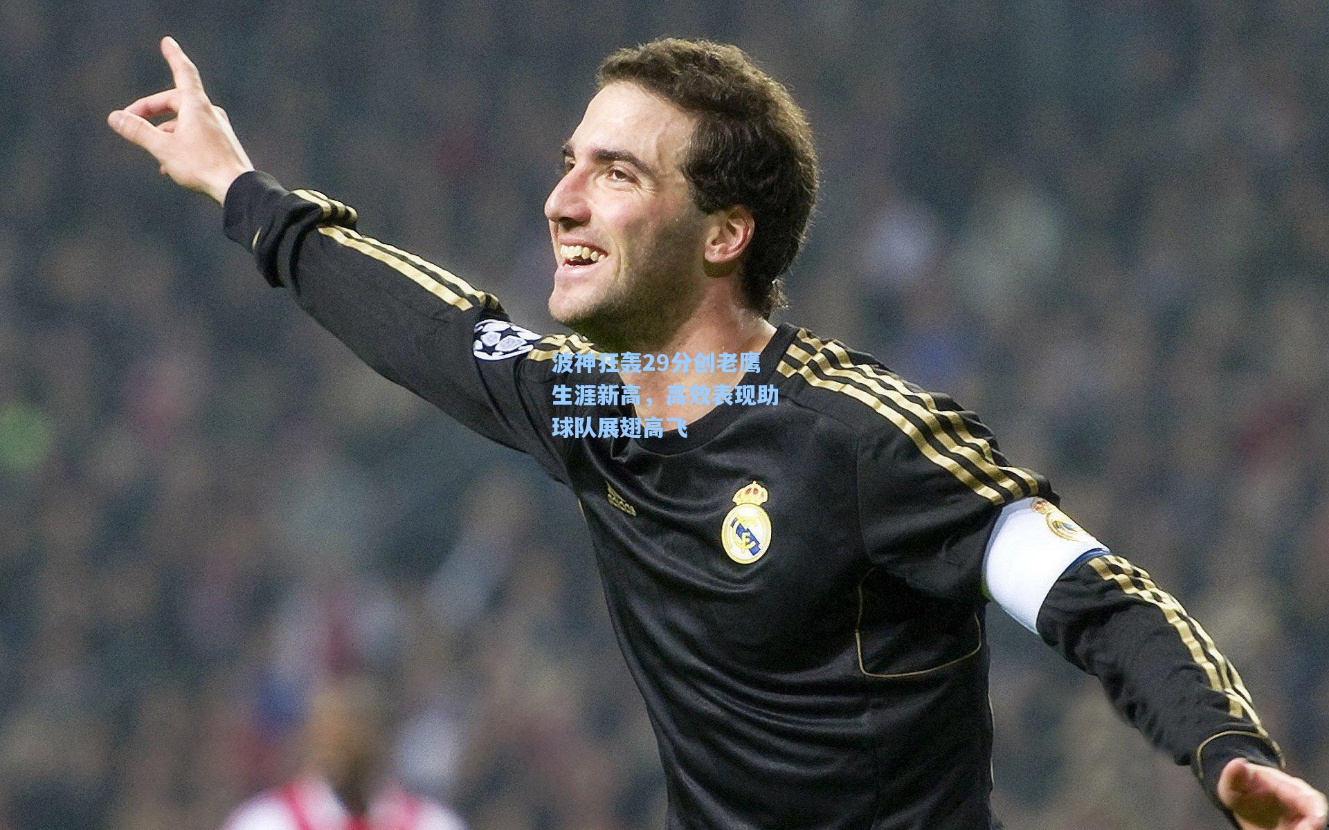 波神狂轰29分创老鹰生涯新高，高效表现助球队展翅高飞