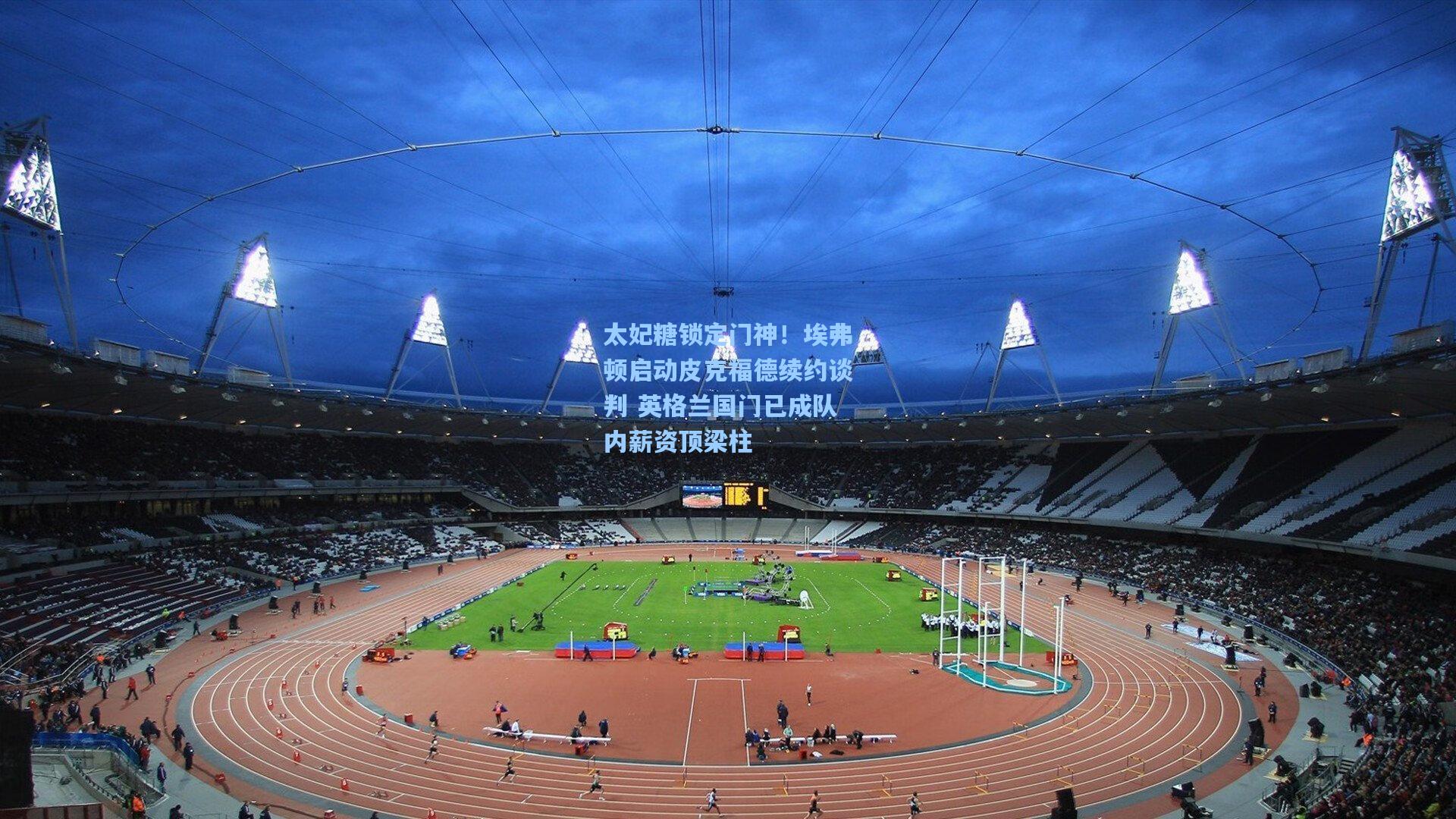 太妃糖锁定门神！埃弗顿启动皮克福德续约谈判 英格兰国门已成队内薪资顶梁柱