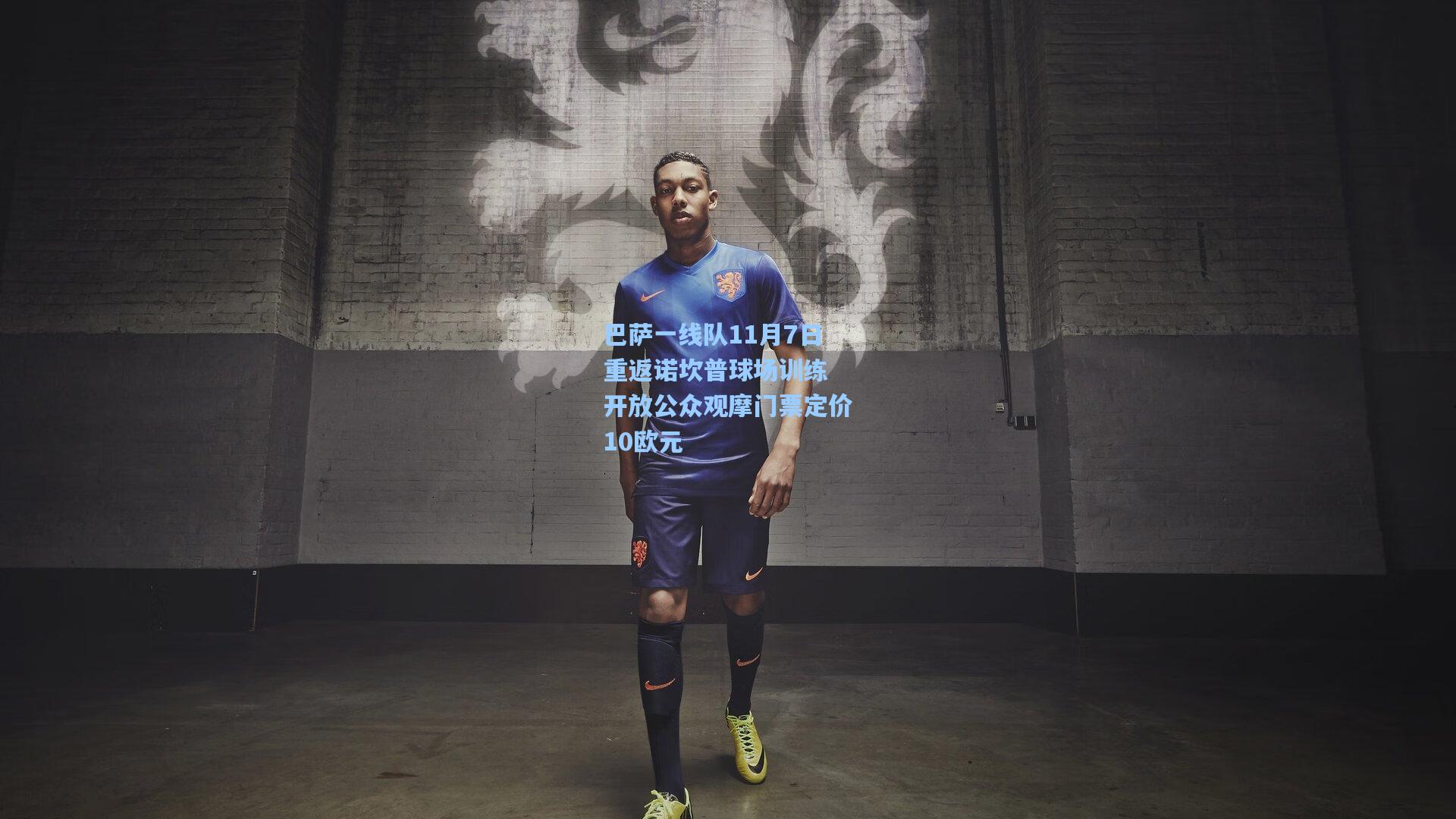 巴萨一线队11月7日重返诺坎普球场训练 开放公众观摩门票定价10欧元