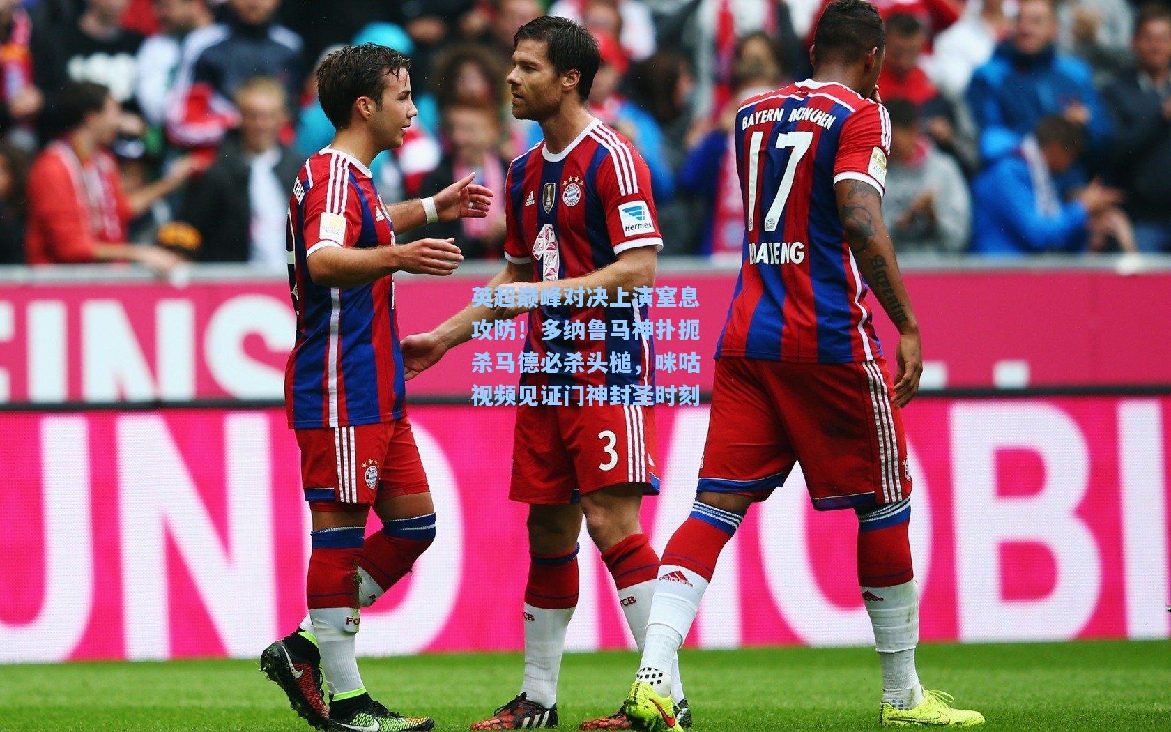 英超巅峰对决上演窒息攻防！多纳鲁马神扑扼杀马德必杀头槌，咪咕视频见证门神封圣时刻