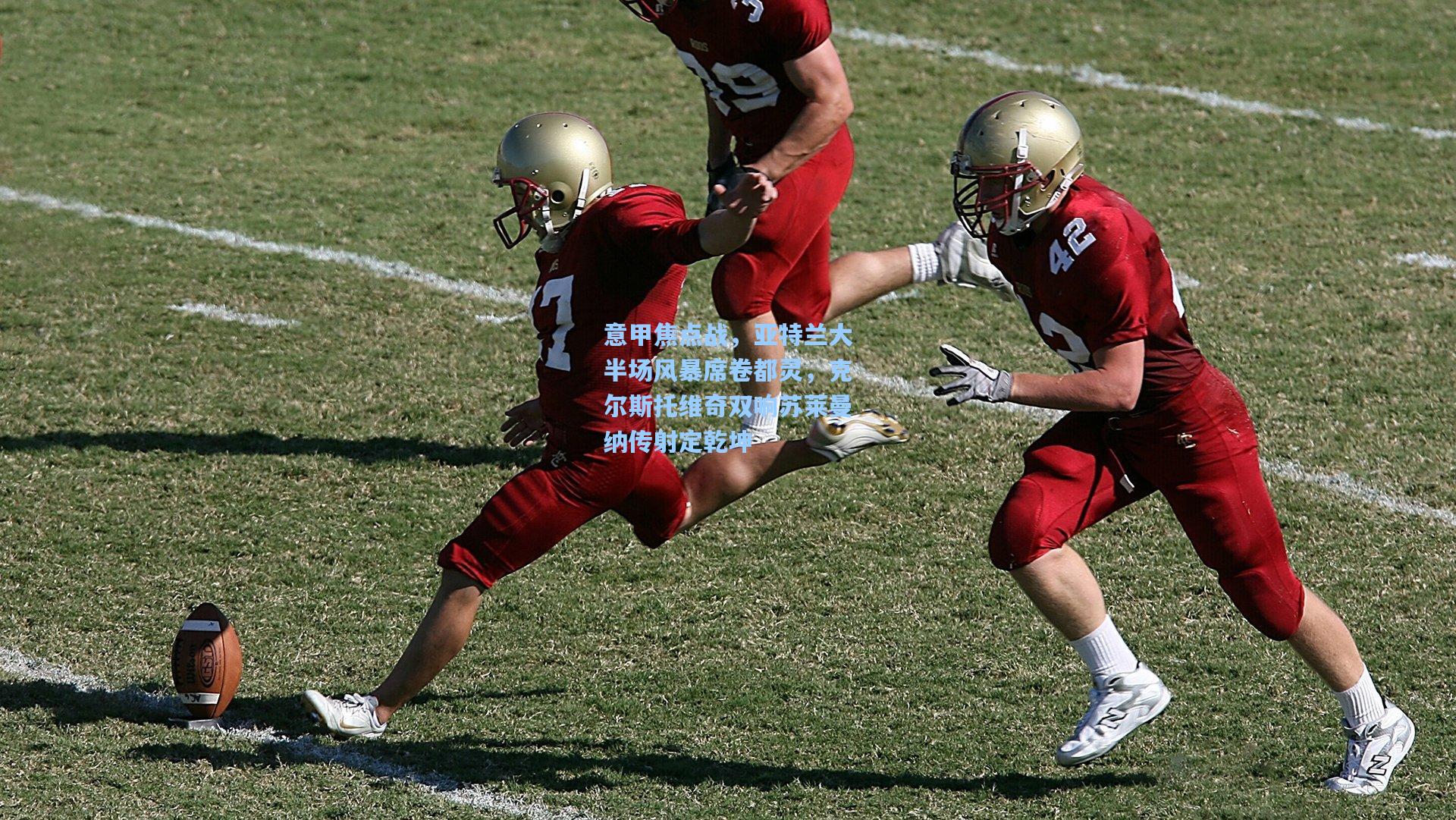 意甲焦点战，亚特兰大半场风暴席卷都灵，克尔斯托维奇双响苏莱曼纳传射定乾坤